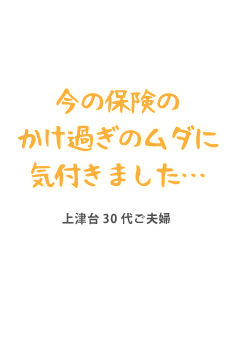 今の保険のかけ過ぎのムダに気付きました…